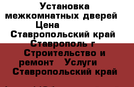 Установка межкомнатных дверей › Цена ­ 1 200 - Ставропольский край, Ставрополь г. Строительство и ремонт » Услуги   . Ставропольский край